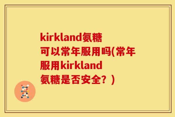 kirkland氨糖可以常年服用吗(常年服用kirkland氨糖是否安全？)