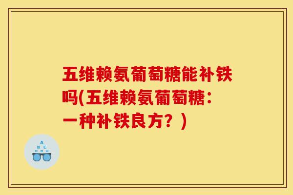 五维赖氨葡萄糖能补铁吗(五维赖氨葡萄糖：一种补铁良方？)