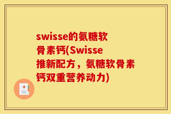 swisse的氨糖软骨素钙(Swisse推新配方，氨糖软骨素钙双重营养动力)