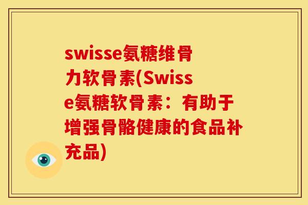 swisse氨糖维骨力软骨素(Swisse氨糖软骨素：有助于增强骨骼健康的食品补充品)