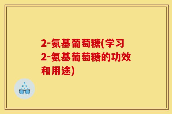 2-氨基葡萄糖(学习2-氨基葡萄糖的功效和用途)