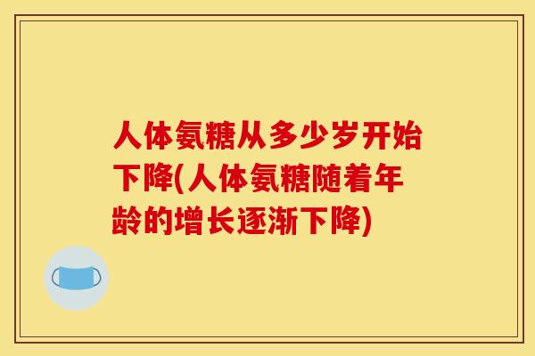 人体氨糖从多少岁开始下降(人体氨糖随着年龄的增长逐渐下降)