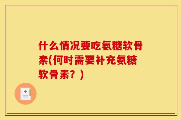 什么情况要吃氨糖软骨素(何时需要补充氨糖软骨素？)