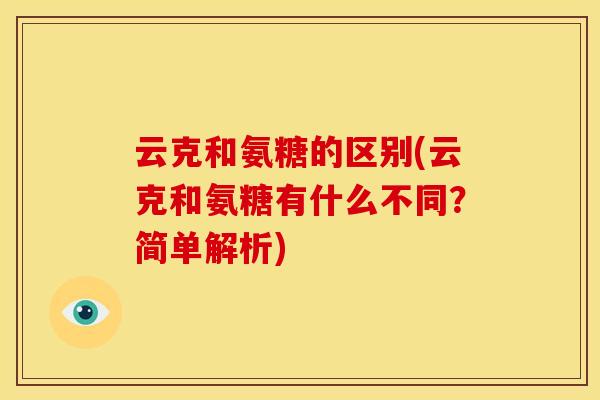 云克和氨糖的区别(云克和氨糖有什么不同？简单解析)