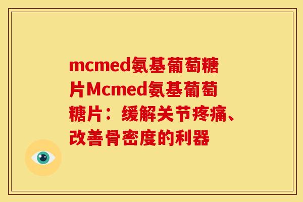 mcmed氨基葡萄糖片Mcmed氨基葡萄糖片：缓解关节疼痛、改善骨密度的利器