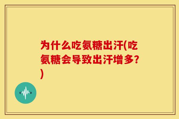 为什么吃氨糖出汗(吃氨糖会导致出汗增多？)