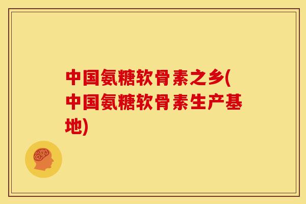 中国氨糖软骨素之乡(中国氨糖软骨素生产基地) 中国氨糖软骨素之乡(中国氨糖软骨素生产基地)