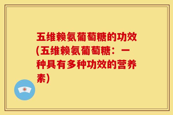 五维赖氨葡萄糖的功效(五维赖氨葡萄糖：一种具有多种功效的营养素)