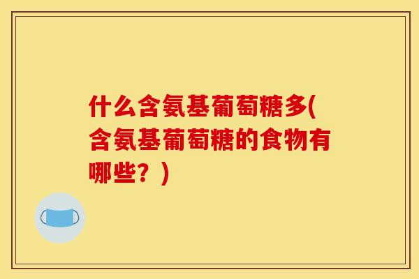 什么含氨基葡萄糖多(含氨基葡萄糖的食物有哪些？)