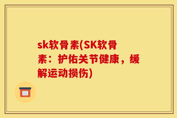 sk软骨素(SK软骨素：护佑关节健康，缓解运动损伤)