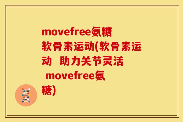 movefree氨糖软骨素运动(软骨素运动  助力关节灵活  movefree氨糖)