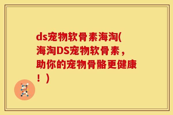 ds宠物软骨素海淘(海淘DS宠物软骨素，助你的宠物骨骼更健康！)