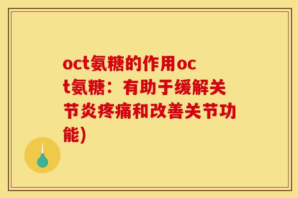 oct氨糖的作用oct氨糖：有助于缓解关节炎疼痛和改善关节功能)