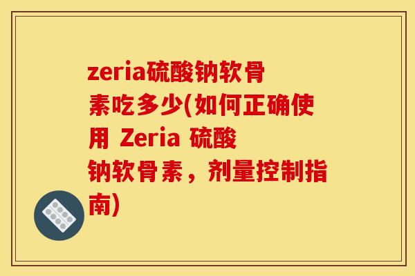 zeria硫酸钠软骨素吃多少(如何正确使用 Zeria 硫酸钠软骨素，剂量控制指南)