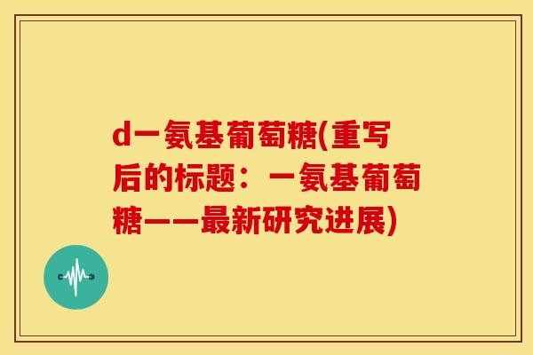d一氨基葡萄糖(重写后的标题：一氨基葡萄糖——最新研究进展)