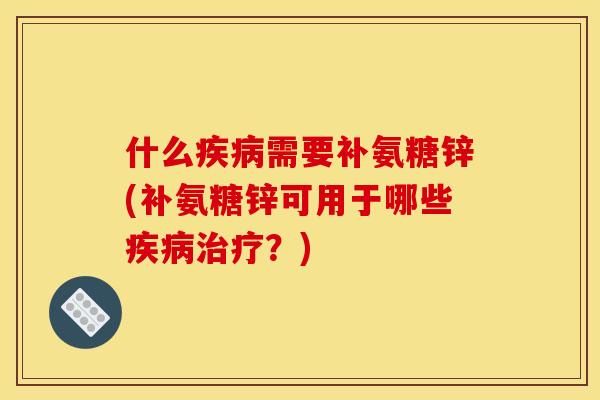 什么疾病需要补氨糖锌(补氨糖锌可用于哪些疾病治疗？)