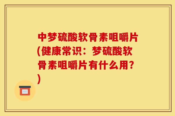 中梦硫酸软骨素咀嚼片(健康常识：梦硫酸软骨素咀嚼片有什么用？)