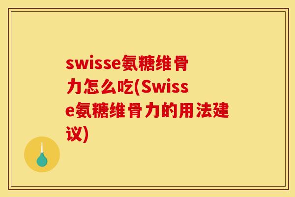 swisse氨糖维骨力怎么吃(Swisse氨糖维骨力的用法建议)