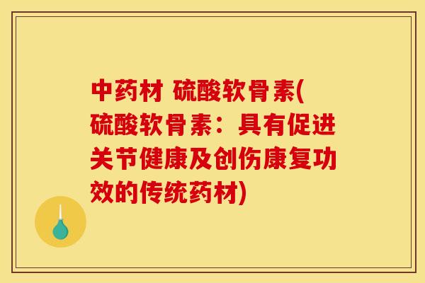 材 硫酸软骨素(硫酸软骨素：具有促进关节健康及创伤康复功效的传统药材)