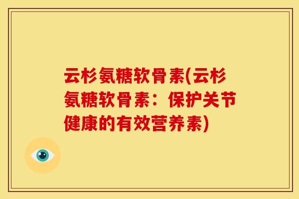 云杉氨糖软骨素(云杉氨糖软骨素：保护关节健康的有效营养素)
