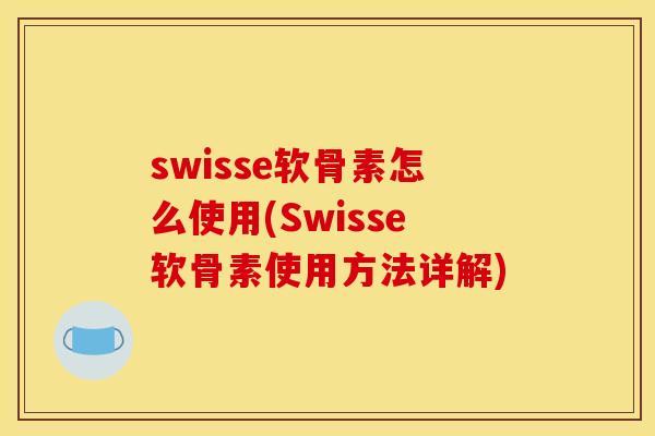 swisse软骨素怎么使用(Swisse软骨素使用方法详解)
