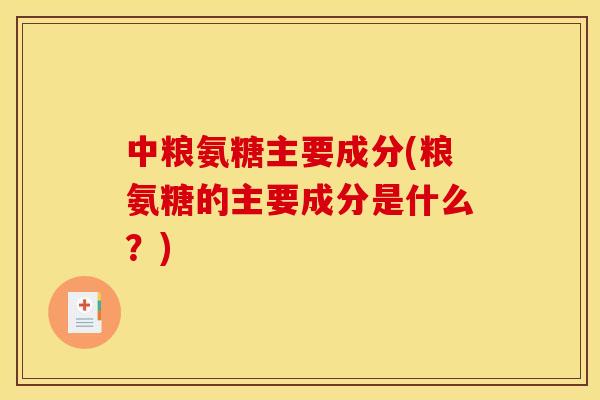 中粮氨糖主要成分(粮氨糖的主要成分是什么?) 中粮氨糖主要成分(粮氨糖的主要成分是什么?)