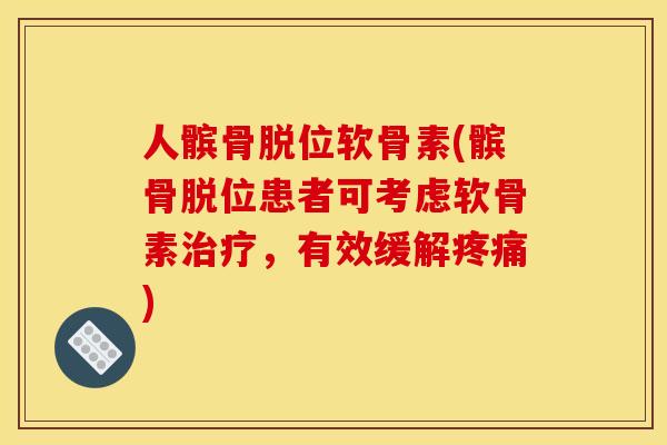 人髌骨脱位软骨素(髌骨脱位患者可考虑软骨素，有效缓解)
