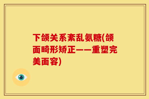 下颌关系紊乱氨糖(颌面畸形矫正——重塑完美面容)