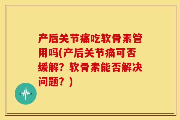 产后关节痛吃软骨素管用吗(产后关节痛可否缓解?软骨素能否解决问题?) 产后关节痛吃软骨素管用吗(产后关节痛可否缓解?软骨素能否解决问题?)