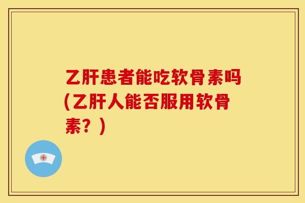 患者能吃软骨素吗(人能否服用软骨素？)