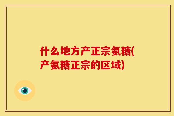 什么地方产正宗氨糖(产氨糖正宗的区域)