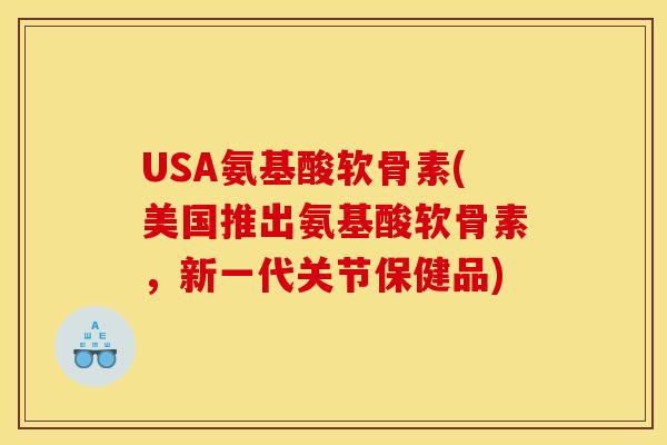 USA氨基酸软骨素(美国推出氨基酸软骨素，新一代关节保健品)