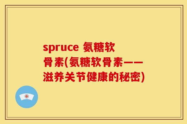 spruce 氨糖软骨素(氨糖软骨素——滋养关节健康的秘密)