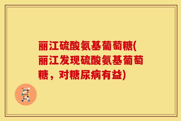 丽江硫酸氨基葡萄糖(丽江发现硫酸氨基葡萄糖，对糖尿病有益)
