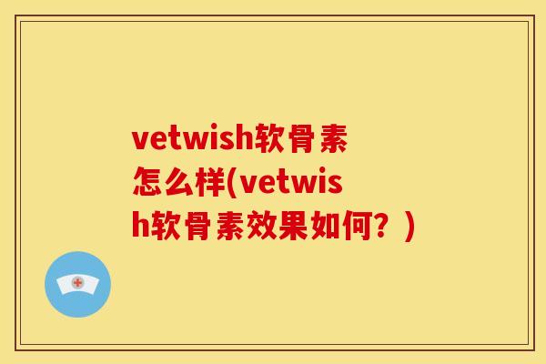vetwish软骨素怎么样(vetwish软骨素效果如何？)
