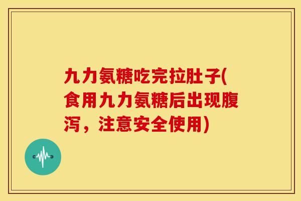 九力氨糖吃完拉肚子(食用九力氨糖后出现腹泻，注意安全使用)