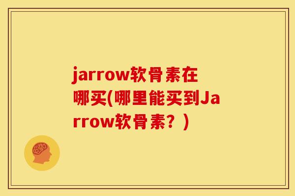 jarrow软骨素在哪买(哪里能买到Jarrow软骨素？)