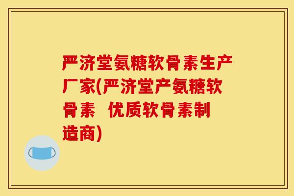 严济堂氨糖软骨素生产厂家(严济堂产氨糖软骨素  优质软骨素制造商)
