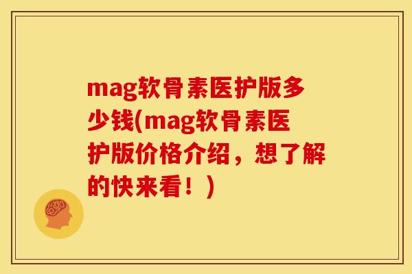 mag软骨素医护版多少钱(mag软骨素医护版价格介绍，想了解的快来看！)