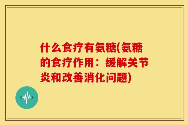 什么食疗有氨糖(氨糖的食疗作用：缓解关节炎和改善消化问题)