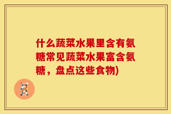 什么蔬菜水果里含有氨糖常见蔬菜水果富含氨糖，盘点这些食物)