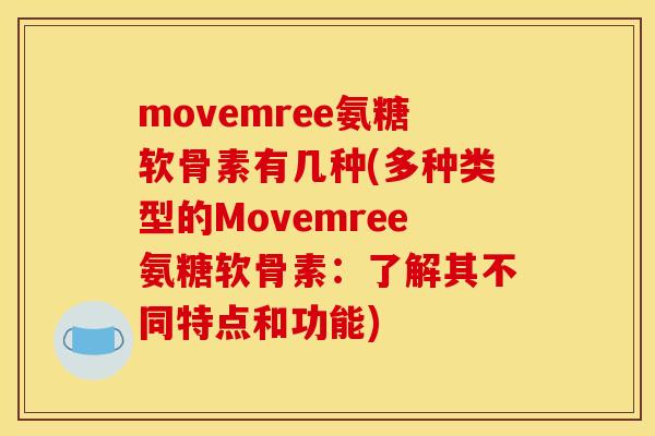 movemree氨糖软骨素有几种(多种类型的Movemree氨糖软骨素：了解其不同特点和功能)