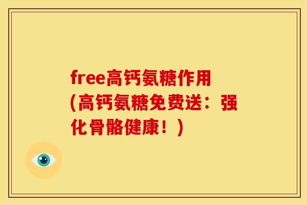 free高钙氨糖作用(高钙氨糖免费送：强化骨骼健康！)