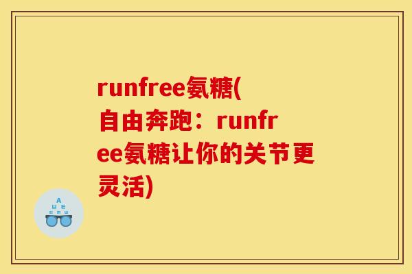 runfree氨糖(自由奔跑：runfree氨糖让你的关节更灵活)