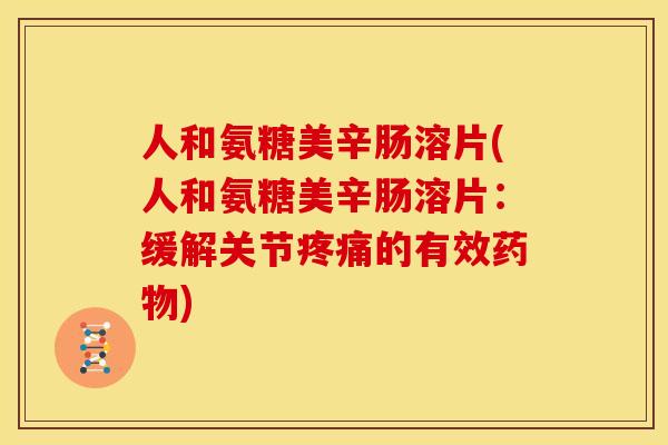 人和氨糖美辛肠溶片(人和氨糖美辛肠溶片:缓解关节的有效) 人和氨糖美辛肠溶片(人和氨糖美辛肠溶片:缓解关节的有效)