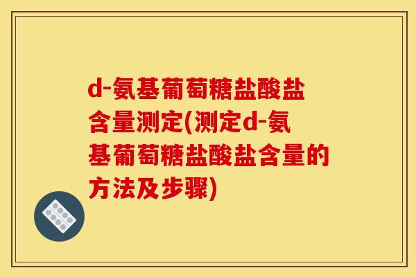 d-氨基葡萄糖盐酸盐含量测定(测定d-氨基葡萄糖盐酸盐含量的方法及步骤)