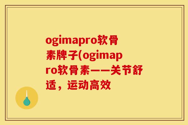 ogimapro软骨素牌子(ogimapro软骨素——关节舒适，运动高效