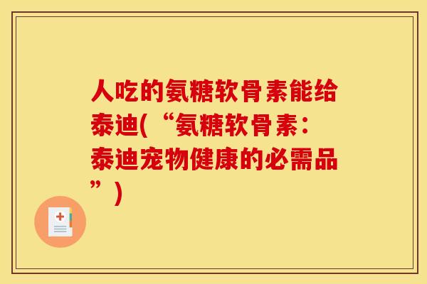 人吃的氨糖软骨素能给泰迪(“氨糖软骨素：泰迪宠物健康的必需品”)