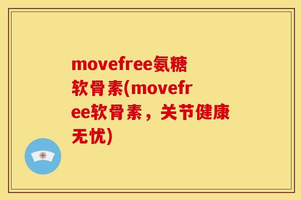 movefree氨糖软骨素(movefree软骨素，关节健康无忧)