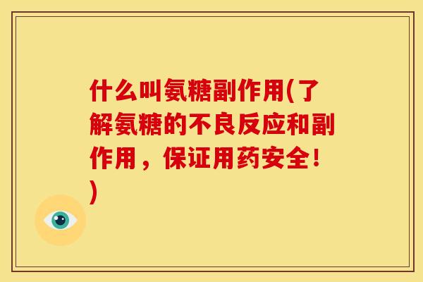 什么叫氨糖副作用(了解氨糖的不良反应和副作用，保证用药安全！)